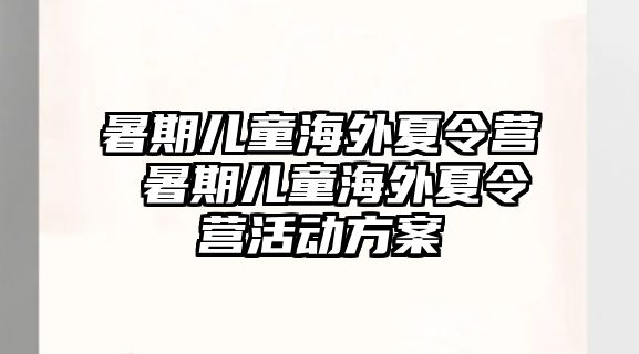 暑期兒童海外夏令營 暑期兒童海外夏令營活動方案