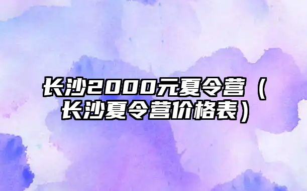 長沙2000元夏令營（長沙夏令營價格表）