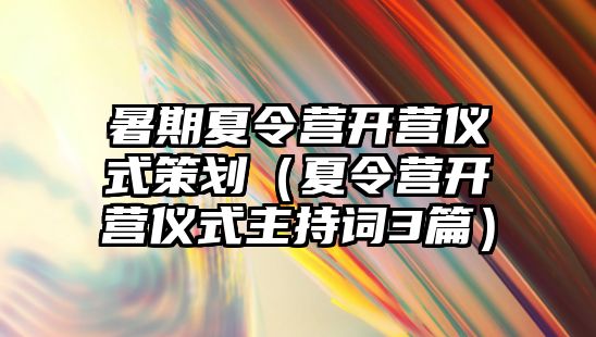 暑期夏令營開營儀式策劃（夏令營開營儀式主持詞3篇）