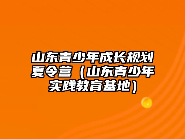 山東青少年成長規劃夏令營（山東青少年實踐教育基地）