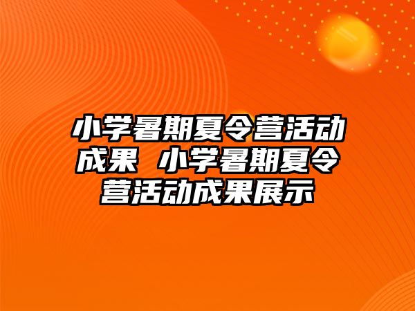 小學暑期夏令營活動成果 小學暑期夏令營活動成果展示