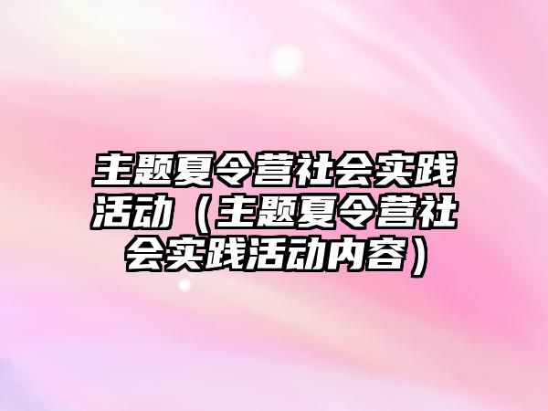 主題夏令營社會實踐活動（主題夏令營社會實踐活動內容）