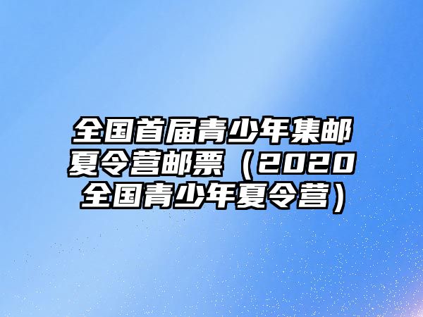 全國首屆青少年集郵夏令營郵票（2020全國青少年夏令營）