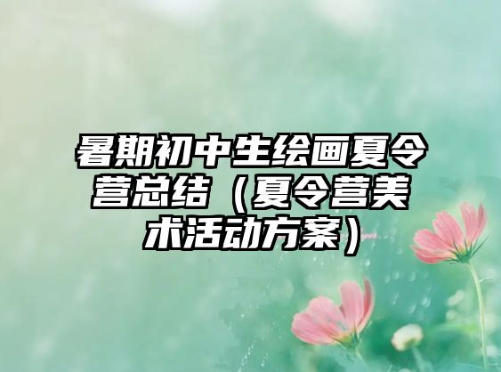 暑期初中生繪畫(huà)夏令營(yíng)總結(jié)（夏令營(yíng)美術(shù)活動(dòng)方案）