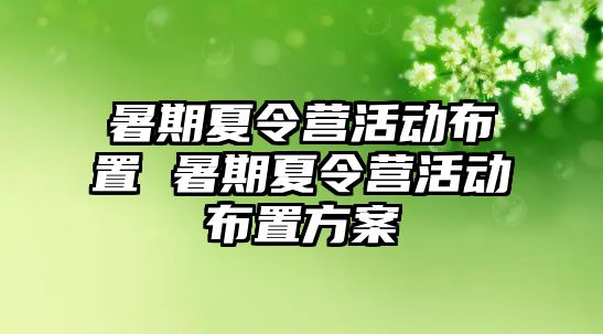 暑期夏令營活動布置 暑期夏令營活動布置方案