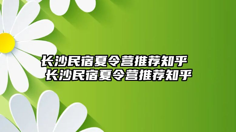 長沙民宿夏令營推薦知乎 長沙民宿夏令營推薦知乎