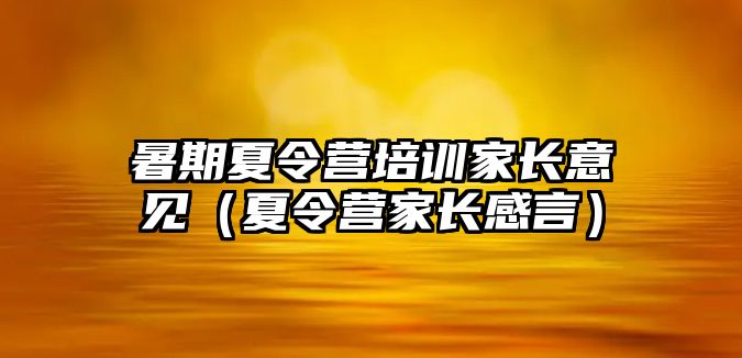 暑期夏令營培訓(xùn)家長意見（夏令營家長感言）