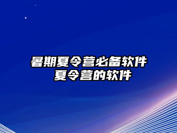 暑期夏令營(yíng)必備軟件 夏令營(yíng)的軟件