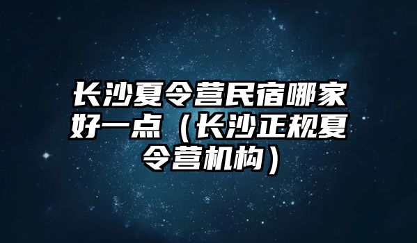 長沙夏令營民宿哪家好一點（長沙正規夏令營機構）