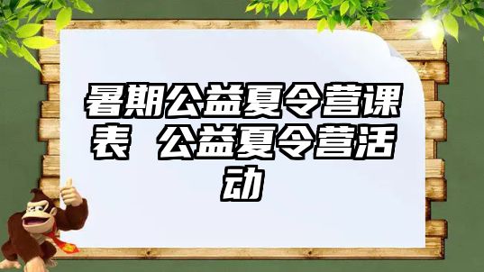 暑期公益夏令營課表 公益夏令營活動