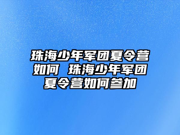 珠海少年軍團夏令營如何 珠海少年軍團夏令營如何參加