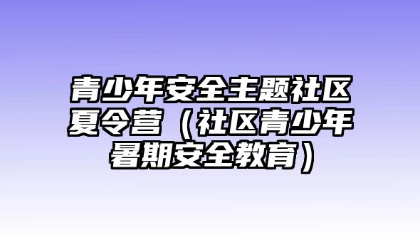 青少年安全主題社區夏令營（社區青少年暑期安全教育）