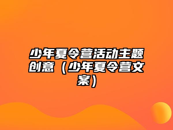 少年夏令營活動主題創意（少年夏令營文案）