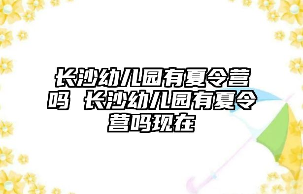 長沙幼兒園有夏令營嗎 長沙幼兒園有夏令營嗎現在