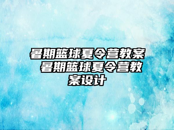 暑期籃球夏令營教案 暑期籃球夏令營教案設計