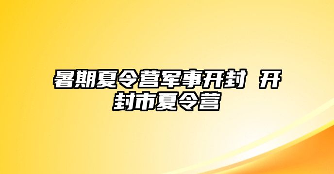 暑期夏令營軍事開封 開封市夏令營