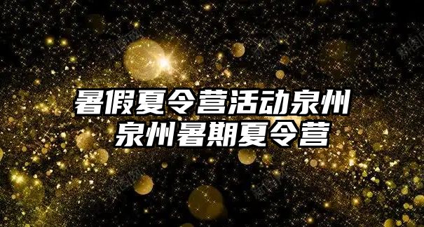 暑假夏令營活動泉州 泉州暑期夏令營