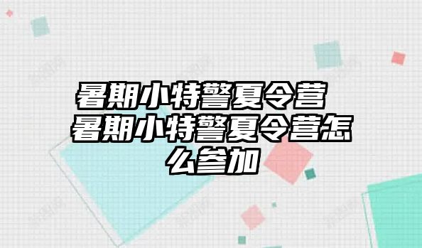 暑期小特警夏令營 暑期小特警夏令營怎么參加