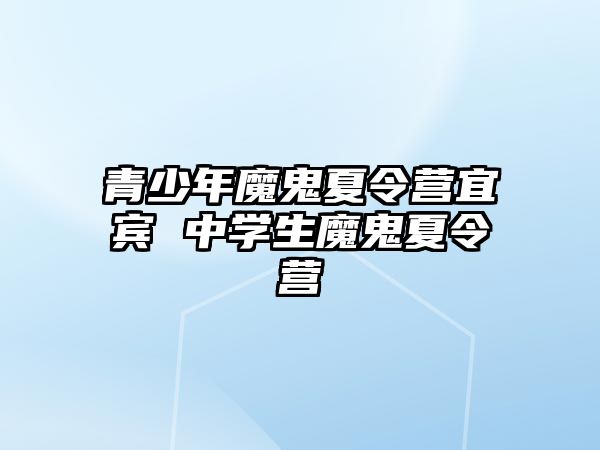 青少年魔鬼夏令營宜賓 中學生魔鬼夏令營