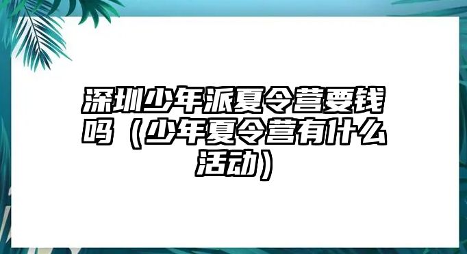 深圳少年派夏令營要錢嗎（少年夏令營有什么活動）