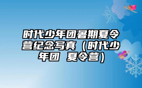 時代少年團暑期夏令營紀念寫真（時代少年團 夏令營）