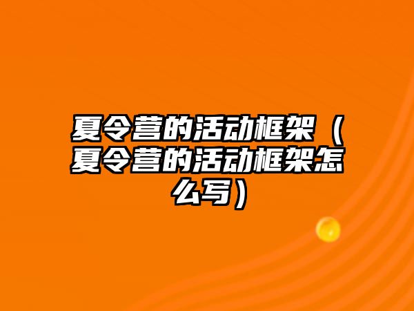 夏令營的活動框架（夏令營的活動框架怎么寫）