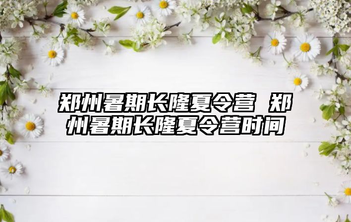 鄭州暑期長隆夏令營 鄭州暑期長隆夏令營時間