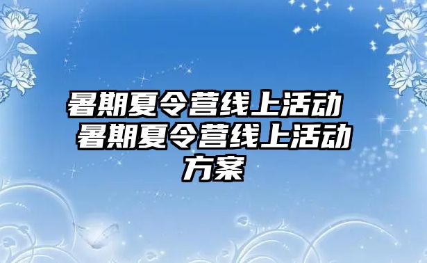 暑期夏令營線上活動 暑期夏令營線上活動方案