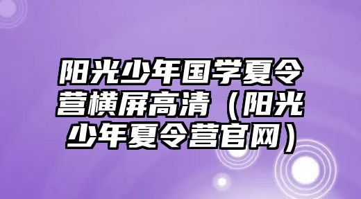 陽光少年國學夏令營橫屏高清（陽光少年夏令營官網）