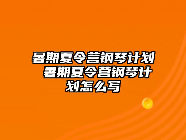 暑期夏令營(yíng)鋼琴計(jì)劃 暑期夏令營(yíng)鋼琴計(jì)劃怎么寫