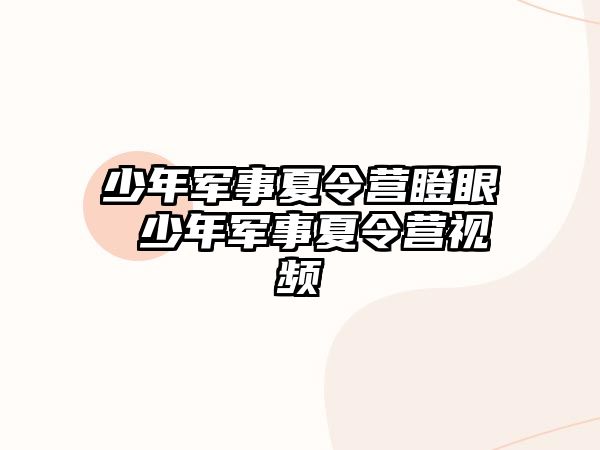 少年軍事夏令營瞪眼 少年軍事夏令營視頻