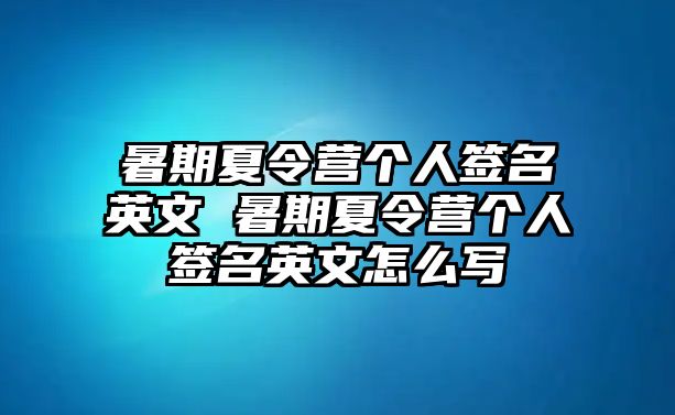 暑期夏令營個人簽名英文 暑期夏令營個人簽名英文怎么寫