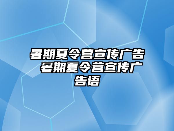 暑期夏令營宣傳廣告 暑期夏令營宣傳廣告語