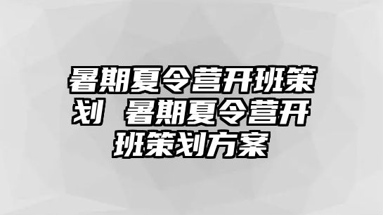 暑期夏令營開班策劃 暑期夏令營開班策劃方案