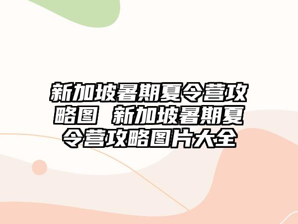 新加坡暑期夏令營攻略圖 新加坡暑期夏令營攻略圖片大全