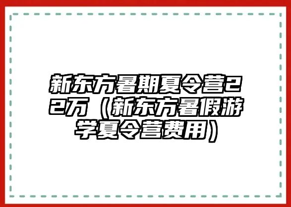 新東方暑期夏令營22萬（新東方暑假游學夏令營費用）