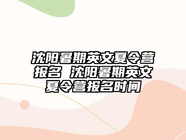 沈陽暑期英文夏令營報(bào)名 沈陽暑期英文夏令營報(bào)名時(shí)間