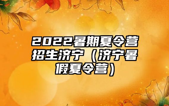 2022暑期夏令營招生濟寧（濟寧暑假夏令營）