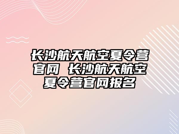 長沙航天航空夏令營官網 長沙航天航空夏令營官網報名