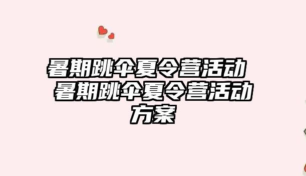 暑期跳傘夏令營活動 暑期跳傘夏令營活動方案