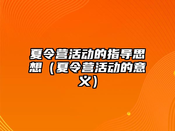 夏令營活動的指導思想（夏令營活動的意義）