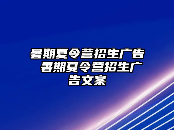 暑期夏令營招生廣告 暑期夏令營招生廣告文案