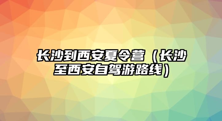 長沙到西安夏令營（長沙至西安自駕游路線）