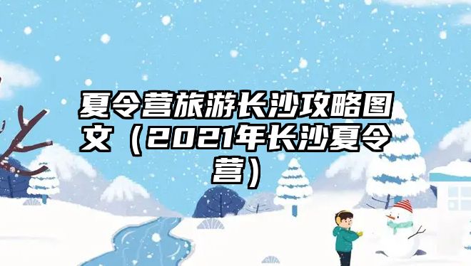 夏令營旅游長沙攻略圖文（2021年長沙夏令營）