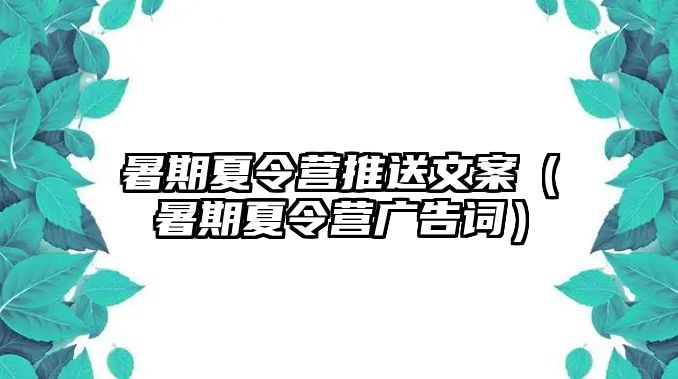 暑期夏令營推送文案（暑期夏令營廣告詞）