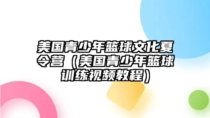 美國青少年籃球文化夏令營（美國青少年籃球訓(xùn)練視頻教程）