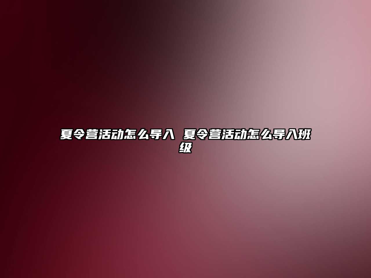 夏令營活動怎么導入 夏令營活動怎么導入班級