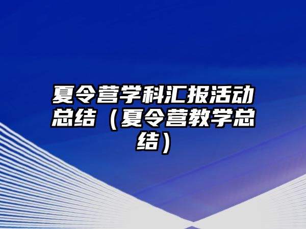 夏令營(yíng)學(xué)科匯報(bào)活動(dòng)總結(jié)（夏令營(yíng)教學(xué)總結(jié)）