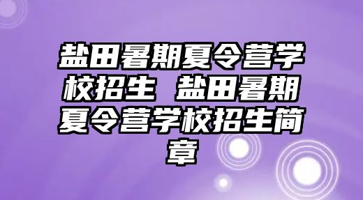 鹽田暑期夏令營學(xué)校招生 鹽田暑期夏令營學(xué)校招生簡章