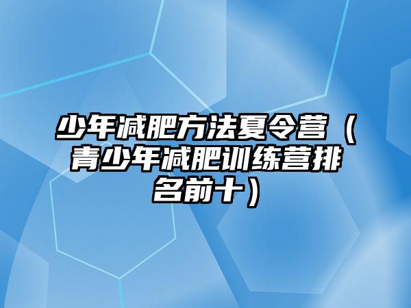 少年減肥方法夏令營（青少年減肥訓(xùn)練營排名前十）